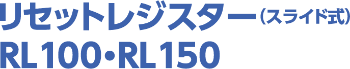 リセットレジスター（スライド式） RL100・RL150